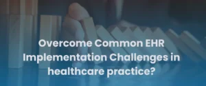 Read more about the article How to Overcome Common EHR Implementation Challenges in healthcare practice?